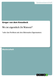 Title: Wo ist eigentlich Dr. Watson?*: *oder das Problem mit den fiktionalen Eigennamen, Author: Gregor von dem Knesebeck