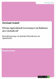 Title: Private Agricultural Governance im Rahmen des GlobalGAP: Restrukturierung von globalen Warenketten im Agrarhandel, Author: Christoph Scabell