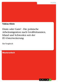 Title: Drain oder Gain? - Die polnische Arbeitsmigration nach Großbritannien, Irland und Schweden seit der EU-Osterweiterung: Ein Vergleich, Author: Tobias Klein