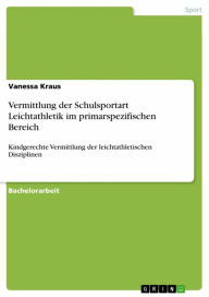 Title: Vermittlung der Schulsportart Leichtathletik im primarspezifischen Bereich: Kindgerechte Vermittlung der leichtathletischen Disziplinen, Author: Vanessa Kraus