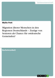 Title: Migration älterer Menschen in den Regionen Deutschlands - Zuzüge von Senioren als Chance für ostdeutsche Gemeinden?, Author: Malte Pott