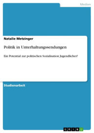 Title: Politik in Unterhaltungssendungen: Ein Potential zur politischen Sozialisation Jugendlicher?, Author: Natalie Metzinger