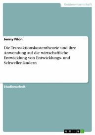 Title: Die Transaktionskostentheorie und ihre Anwendung auf die wirtschaftliche Entwicklung von Entwicklungs- und Schwellenländern, Author: Jenny Filon