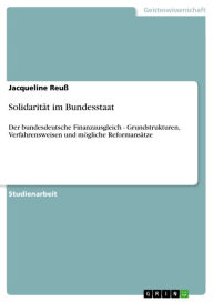 Title: Solidarität im Bundesstaat: Der bundesdeutsche Finanzausgleich - Grundstrukturen, Verfahrensweisen und mögliche Reformansätze, Author: Jacqueline Reuß