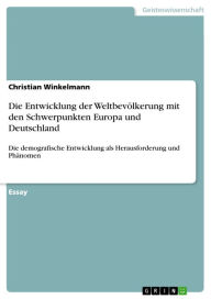 Title: Die Entwicklung der Weltbevölkerung mit den Schwerpunkten Europa und Deutschland: Die demografische Entwicklung als Herausforderung und Phänomen, Author: Christian Winkelmann