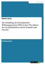 Title: Die Schaffung des Europäischen Währungssystems EWS in den 70er Jahren des 20. Jahrhunderts durch Schmidt und Giscard, Author: Michel Stark