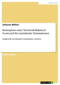 Title: Konzeption einer Netzwerk-Balanced Scorecard für touristische Destinationen: Dargestellt am Beispiel Graubünden, Schweiz, Author: Johanna Witton
