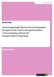 Title: Steuerungsmöglichkeiten der kommunalen Energiewende durch Energieleitstellen: Untersuchung anhand der Energieregion-Erzgebirge, Author: David Zuk