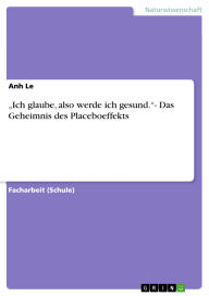 Title: Ich glaube, also werde ich gesund.- Das Geheimnis des Placeboeffekts, Author: Anh Le