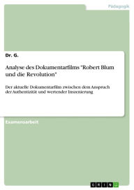 Title: Analyse des Dokumentarfilms 'Robert Blum und die Revolution': Der aktuelle Dokumentarfilm zwischen dem Anspruch der Authentizität und wertender Inszenierung, Author: G.