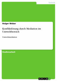 Title: Konfliktlösung durch Mediation im Umweltbereich: Umweltmediation, Author: Holger Weber