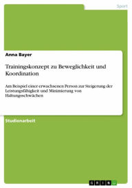 Title: Trainingskonzept zu Beweglichkeit und Koordination: Am Beispiel einer erwachsenen Person zur Steigerung der Leistungsfähigkeit und Minimierung von Haltungsschwächen, Author: Anna Bayer