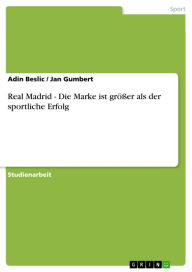 Title: Real Madrid - Die Marke ist größer als der sportliche Erfolg, Author: Adin Beslic