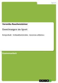 Title: Essstörungen im Sport: Körperkult - Schlankheitswahn - Anorexia athletica, Author: Veronika Rauchensteiner