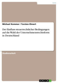 Title: Der Einfluss steuerrechtlicher Bedingungen auf die Wahl der Unternehmensrechtsform in Deutschland, Author: Michael Kemmer