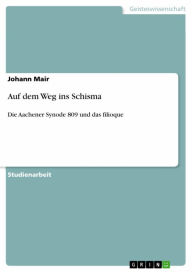 Title: Auf dem Weg ins Schisma: Die Aachener Synode 809 und das filioque, Author: Johann Mair