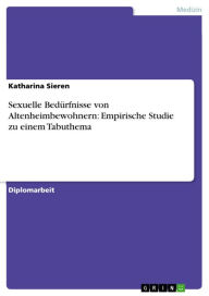 Title: Sexuelle Bedürfnisse von Altenheimbewohnern: Empirische Studie zu einem Tabuthema, Author: Katharina Sieren