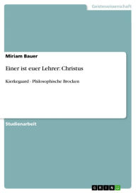 Title: Einer ist euer Lehrer: Christus: Kierkegaard - Philosophische Brocken, Author: Miriam Bauer