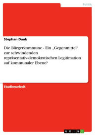 Title: Die Bürgerkommune - Ein 'Gegenmittel' zur schwindenden repräsentativ-demokratischen Legitimation auf kommunaler Ebene?, Author: Stephan Daub