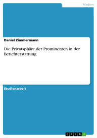 Title: Die Privatsphäre der Prominenten in der Berichterstattung, Author: Daniel Zimmermann