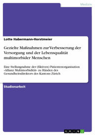 Title: Gezielte Maßnahmen zur Verbesserung der Versorgung und der Lebensqualität multimorbider Menschen: Eine Stellungnahme der (fiktiven) Patientenorganisation »Allianz Multimorbidität« zu Händen des Gesundheitsdirektors des Kantons Zürich, Author: Lotte Habermann-Horstmeier