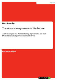 Title: Transformationsprozesse in Simbabwe: Auswirkungen des Power-sharing Agreements auf den Demokratisierungsprozess in Simbabwe, Author: Max Boenke