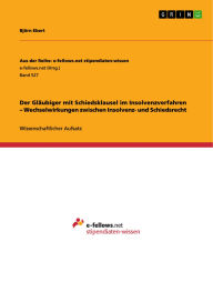 Title: Der Gläubiger mit Schiedsklausel im Insolvenzverfahren - Wechselwirkungen zwischen Insolvenz- und Schiedsrecht, Author: Björn Ebert