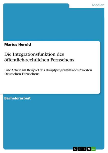 Die Integrationsfunktion des öffentlich-rechtlichen Fernsehens: Eine Arbeit am Beispiel des Hauptprogramms des Zweiten Deutschen Fernsehens