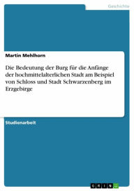 Title: Die Bedeutung der Burg für die Anfänge der hochmittelalterlichen Stadt am Beispiel von Schloss und Stadt Schwarzenberg im Erzgebirge, Author: Martin Mehlhorn