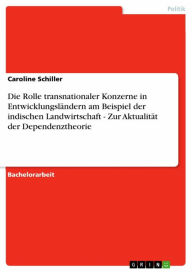 Title: Die Rolle transnationaler Konzerne in Entwicklungsländern am Beispiel der indischen Landwirtschaft - Zur Aktualität der Dependenztheorie, Author: Caroline Schiller