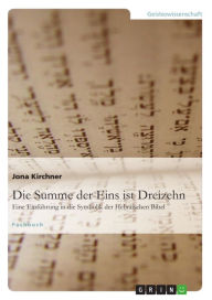 Title: Die Summe der Eins ist Dreizehn: Eine Einführung in die Symbolik der Hebräischen Bibel, Author: Jona Kirchner