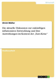 Title: Die aktuelle Diskussion zur zukünftigen inflationären Entwicklung und ihre Auswirkungen im Kontext der 'Euro-Krise', Author: Ulrich Müller