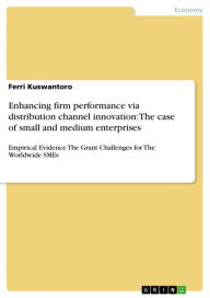 Title: Enhancing firm performance via distribution channel innovation: The case of small and medium enterprises: Empirical Evidence The Grant Challenges for The Worldwide SMEs, Author: Ferri Kuswantoro