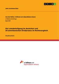 Title: Die Laienbeteiligung im deutschen und US-amerikanischen Strafprozess im Rechtsvergleich, Author: Julia Constanze Elser