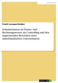 Title: Dokumentation im Finanz- und Rechnungswesen, im Controlling und den angrenzenden Bereichen eines mittelständischen Unternehmens, Author: Frank Leveque-Emden