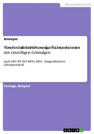 Title: Wasserbeschaffenheit-Süßwasseralgen-Wachstumshemmtest mit einzelligen Grünalgen: nach DIN EN ISO 8692:2004 - Ausgearbeitetes Laborprotokoll, Author: Anonym