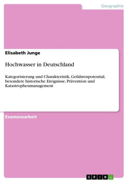 Hochwasser in Deutschland: Kategorisierung und Charakteristik, Gefahrenpotential, besondere historische Ereignisse, Prävention und Katastrophenmanagement