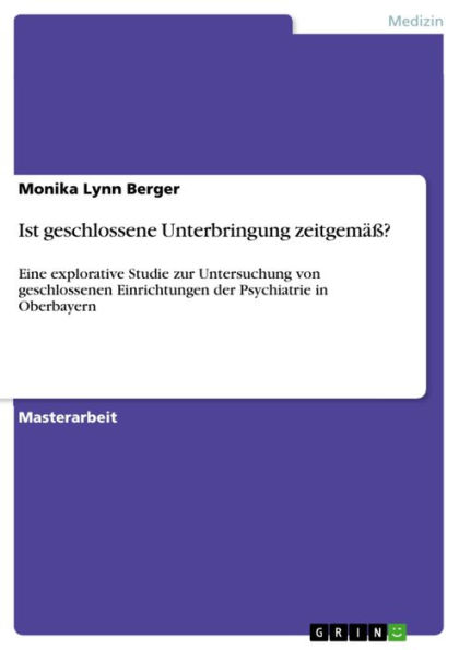 Ist geschlossene Unterbringung zeitgemäß?: Eine explorative Studie zur Untersuchung von geschlossenen Einrichtungen der Psychiatrie in Oberbayern