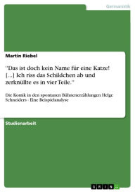 Title: ''Das ist doch kein Name für eine Katze! [...] Ich riss das Schildchen ab und zerknüllte es in vier Teile.'': Die Komik in den spontanen Bühnenerzählungen Helge Schneiders - Eine Beispielanalyse, Author: Martin Riebel