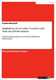 Title: Singhalesen in Sri Lanka: Ursachen und Ziele der JVP-Revolution: Institutionalisierung von Gewalt im ethnischen Binnenraum, Author: Guido Maiwald