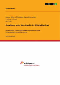 Title: Compliance unter dem Aspekt des Whistleblowings: Organisation, Förderung und Herausforderung einer hinweisgeberfreundlichen Kultur, Author: Annette Becker