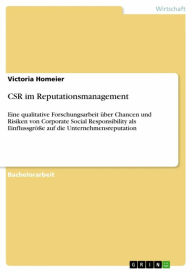 Title: CSR im Reputationsmanagement: Eine qualitative Forschungsarbeit über Chancen und Risiken von Corporate Social Responsibility als Einflussgröße auf die Unternehmensreputation, Author: Victoria Homeier