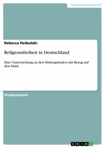 Religionsfreiheit in Deutschland: Eine Untersuchung zu den Hintergründen mit Bezug auf den Islam