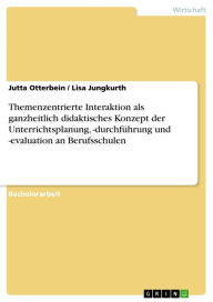 Title: Themenzentrierte Interaktion als ganzheitlich didaktisches Konzept der Unterrichtsplanung, -durchführung und -evaluation an Berufsschulen, Author: Jutta Otterbein
