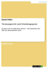 Title: Trennungsrecht und Scheidungsquote: In guten wie in schlechten Zeiten? - Die Institution der Ehe aus ökonomischer Sicht, Author: Daniel Föller