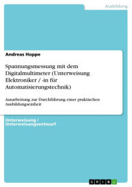Title: Spannungsmessung mit dem Digitalmultimeter (Unterweisung Elektroniker / -in für Automatisierungstechnik): Ausarbeitung zur Durchführung einer praktischen Ausbildungseinheit, Author: Andreas Hoppe