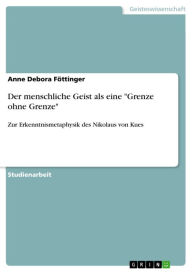 Title: Der menschliche Geist als eine 'Grenze ohne Grenze': Zur Erkenntnismetaphysik des Nikolaus von Kues, Author: Anne Debora Föttinger