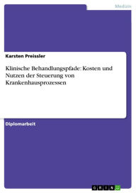 Title: Klinische Behandlungspfade: Kosten und Nutzen der Steuerung von Krankenhausprozessen, Author: Karsten Preissler