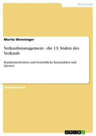 Title: Verkaufsmanagement - die 13. Stufen des Verkaufs: Kundenmotivation und betriebliche Kennzahlen und Quoten, Author: Moritz Wenninger