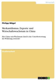 Title: Merkantilismus, Exporte und Wirtschaftswachstum in China: Hat China sein Wachstum durch eine Unterbewertung der Währung erreicht?, Author: Philipp Mägel